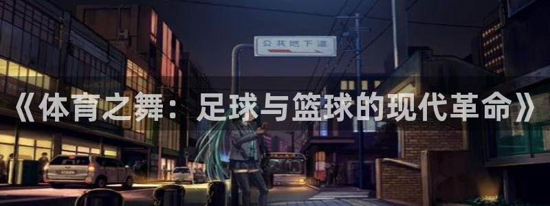 即嗨体育app官网下载：《体育之舞：足球与篮球的现代革命》