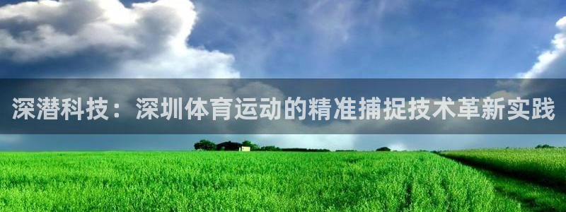 即嗨体育：深潜科技：深圳体育运动的精准捕捉技术革新实践