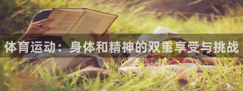 即嗨体育app：体育运动：身体和精神的双重享受与挑战