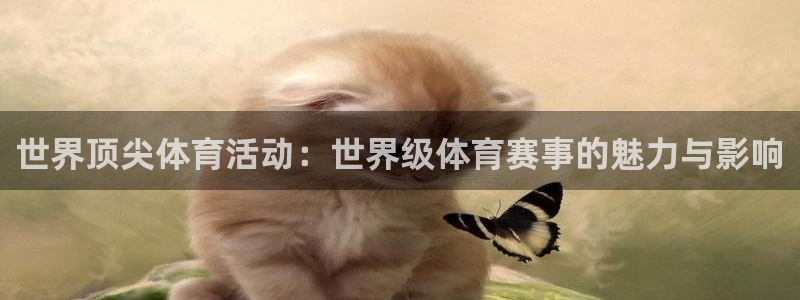 即嗨体育app：世界顶尖体育活动：世界级体育赛事的魅力与影响