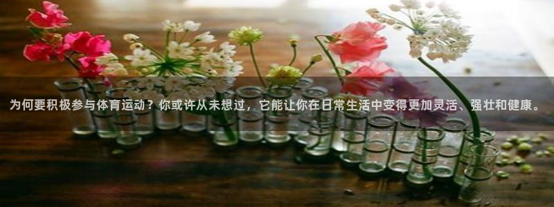 即嗨体育app下载官网：为何要积极参与体育运动？你或许从未想过，它能让你在日常生活中变得更加灵活、强壮和健康。