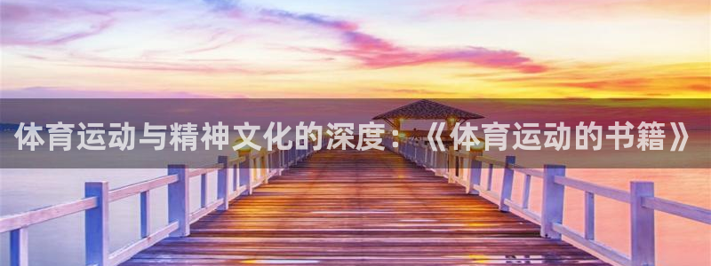 即嗨体育app下载官网：体育运动与精神文化的深度：《体育运动的书籍》
